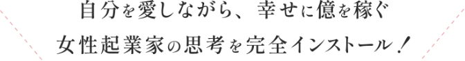 自分を愛しながら、幸せに億を稼ぐ女性起業家の思考を完全インストール！